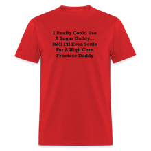 Load image into Gallery viewer, I Really Could Use A Sugar Daddy... Hell I&#39;ll Even Settle For A High Corn Fructose Daddy Black Font Unisex Classic T-Shirt 2 - red
