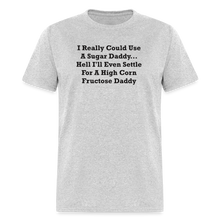 Load image into Gallery viewer, I Really Could Use A Sugar Daddy... Hell I&#39;ll Even Settle For A High Corn Fructose Daddy Black Font Unisex Classic T-Shirt 2 - heather gray
