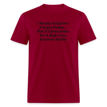 Load image into Gallery viewer, I Really Could Use A Sugar Daddy... Hell I&#39;ll Even Settle For A High Corn Fructose Daddy Black Font Unisex Classic T-Shirt 2 - dark red
