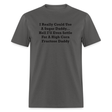 Load image into Gallery viewer, I Really Could Use A Sugar Daddy... Hell I&#39;ll Even Settle For A High Corn Fructose Daddy Black Font Unisex Classic T-Shirt 2 - charcoal
