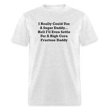Load image into Gallery viewer, I Really Could Use A Sugar Daddy... Hell I&#39;ll Even Settle For A High Corn Fructose Daddy Black Font Unisex Classic T-Shirt 2 - light heather gray

