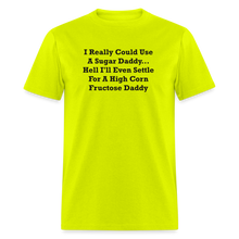 Load image into Gallery viewer, I Really Could Use A Sugar Daddy... Hell I&#39;ll Even Settle For A High Corn Fructose Daddy Black Font Unisex Classic T-Shirt 2 - safety green

