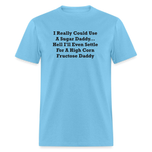 Load image into Gallery viewer, I Really Could Use A Sugar Daddy... Hell I&#39;ll Even Settle For A High Corn Fructose Daddy Black Font Unisex Classic T-Shirt 2 - aquatic blue
