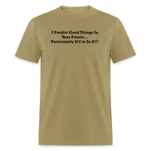 Load image into Gallery viewer, I Predict Good Things In Your Future... Particularly If I&#39;m In It Black Font Unisex Classic T-Shirt - khaki
