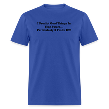 Load image into Gallery viewer, I Predict Good Things In Your Future... Particularly If I&#39;m In It Black Font Unisex Classic T-Shirt - royal blue
