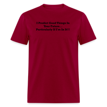 Load image into Gallery viewer, I Predict Good Things In Your Future... Particularly If I&#39;m In It Black Font Unisex Classic T-Shirt - dark red
