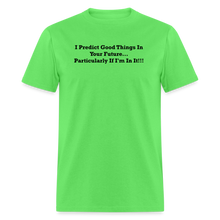 Load image into Gallery viewer, I Predict Good Things In Your Future... Particularly If I&#39;m In It Black Font Unisex Classic T-Shirt - kiwi
