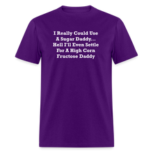 Load image into Gallery viewer, I Really Could Use A Sugar Daddy... Hell I&#39;ll Even Settle For A High Corn Fructose Daddy White Font Unisex Classic T-Shirt - purple
