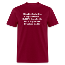 Load image into Gallery viewer, I Really Could Use A Sugar Daddy... Hell I&#39;ll Even Settle For A High Corn Fructose Daddy White Font Unisex Classic T-Shirt - burgundy
