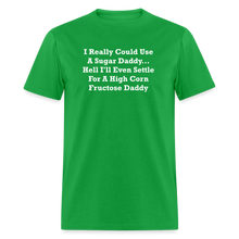 Load image into Gallery viewer, I Really Could Use A Sugar Daddy... Hell I&#39;ll Even Settle For A High Corn Fructose Daddy White Font Unisex Classic T-Shirt - bright green
