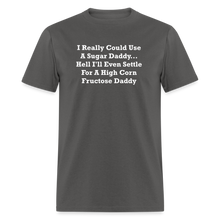 Load image into Gallery viewer, I Really Could Use A Sugar Daddy... Hell I&#39;ll Even Settle For A High Corn Fructose Daddy White Font Unisex Classic T-Shirt - charcoal
