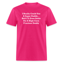 Load image into Gallery viewer, I Really Could Use A Sugar Daddy... Hell I&#39;ll Even Settle For A High Corn Fructose Daddy White Font Unisex Classic T-Shirt - fuchsia
