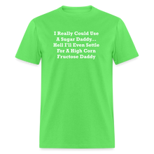 Load image into Gallery viewer, I Really Could Use A Sugar Daddy... Hell I&#39;ll Even Settle For A High Corn Fructose Daddy White Font Unisex Classic T-Shirt - kiwi
