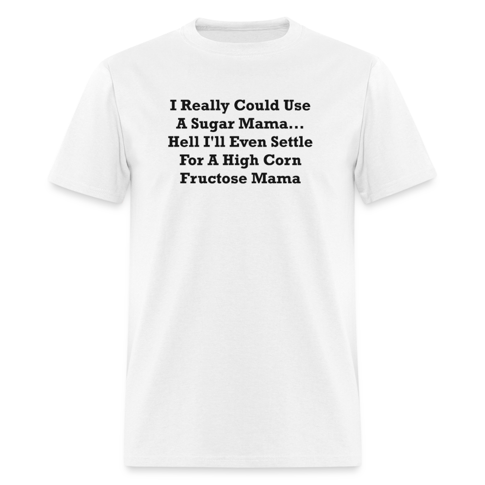 I Really Could Use A Sugar Mama... Hell I'll Even Settle For A High Corn Fructose Mama Black Font Unisex Classic T-Shirt 2 - white