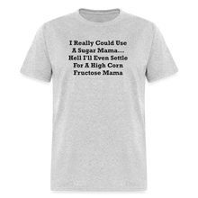 Load image into Gallery viewer, I Really Could Use A Sugar Mama... Hell I&#39;ll Even Settle For A High Corn Fructose Mama Black Font Unisex Classic T-Shirt 2 - heather gray
