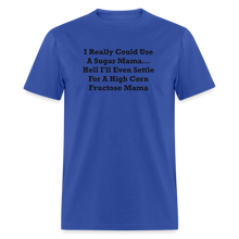 Load image into Gallery viewer, I Really Could Use A Sugar Mama... Hell I&#39;ll Even Settle For A High Corn Fructose Mama Black Font Unisex Classic T-Shirt 2 - royal blue
