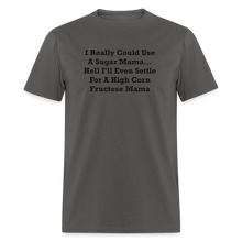 Load image into Gallery viewer, I Really Could Use A Sugar Mama... Hell I&#39;ll Even Settle For A High Corn Fructose Mama Black Font Unisex Classic T-Shirt 2 - charcoal
