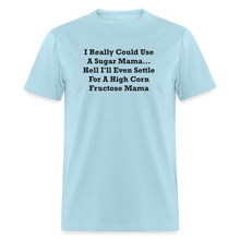 Load image into Gallery viewer, I Really Could Use A Sugar Mama... Hell I&#39;ll Even Settle For A High Corn Fructose Mama Black Font Unisex Classic T-Shirt 2 - powder blue
