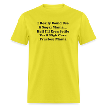 Load image into Gallery viewer, I Really Could Use A Sugar Mama... Hell I&#39;ll Even Settle For A High Corn Fructose Mama Black Font Unisex Classic T-Shirt 2 - yellow
