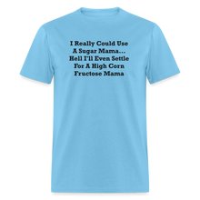 Load image into Gallery viewer, I Really Could Use A Sugar Mama... Hell I&#39;ll Even Settle For A High Corn Fructose Mama Black Font Unisex Classic T-Shirt 2 - aquatic blue
