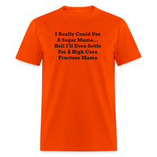 Load image into Gallery viewer, I Really Could Use A Sugar Mama... Hell I&#39;ll Even Settle For A High Corn Fructose Mama Black Font Unisex Classic T-Shirt 2 - orange
