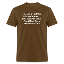 Load image into Gallery viewer, I Really Could Use A Sugar Mama... Hell I&#39;ll Even Settle For A High Corn Fructose Mama White Font Unisex Classic T-Shirt 2 - brown
