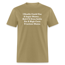 Load image into Gallery viewer, I Really Could Use A Sugar Mama... Hell I&#39;ll Even Settle For A High Corn Fructose Mama White Font Unisex Classic T-Shirt 2 - khaki
