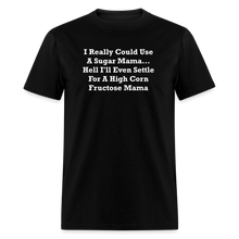Load image into Gallery viewer, I Really Could Use A Sugar Mama... Hell I&#39;ll Even Settle For A High Corn Fructose Mama White Font Unisex Classic T-Shirt 2 - black
