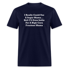 Load image into Gallery viewer, I Really Could Use A Sugar Mama... Hell I&#39;ll Even Settle For A High Corn Fructose Mama White Font Unisex Classic T-Shirt 2 - navy
