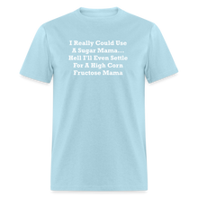 Load image into Gallery viewer, I Really Could Use A Sugar Mama... Hell I&#39;ll Even Settle For A High Corn Fructose Mama White Font Unisex Classic T-Shirt 2 - powder blue
