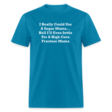 Load image into Gallery viewer, I Really Could Use A Sugar Mama... Hell I&#39;ll Even Settle For A High Corn Fructose Mama White Font Unisex Classic T-Shirt 2 - turquoise
