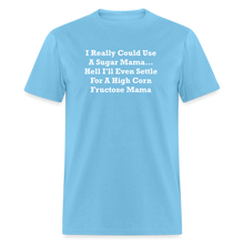 Load image into Gallery viewer, I Really Could Use A Sugar Mama... Hell I&#39;ll Even Settle For A High Corn Fructose Mama White Font Unisex Classic T-Shirt 2 - aquatic blue
