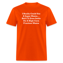 Load image into Gallery viewer, I Really Could Use A Sugar Mama... Hell I&#39;ll Even Settle For A High Corn Fructose Mama White Font Unisex Classic T-Shirt 2 - orange

