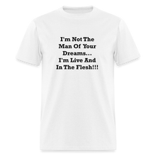 Load image into Gallery viewer, I&#39;m Not The Man Of Your Dreams I&#39;m Live And In The Flesh Black Font Unisex Classic T-Shirt - white
