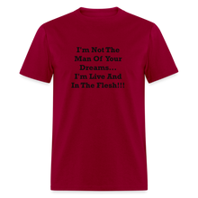 Load image into Gallery viewer, I&#39;m Not The Man Of Your Dreams I&#39;m Live And In The Flesh Black Font Unisex Classic T-Shirt - dark red

