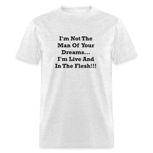 Load image into Gallery viewer, I&#39;m Not The Man Of Your Dreams I&#39;m Live And In The Flesh Black Font Unisex Classic T-Shirt - light heather gray
