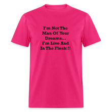 Load image into Gallery viewer, I&#39;m Not The Man Of Your Dreams I&#39;m Live And In The Flesh Black Font Unisex Classic T-Shirt - fuchsia
