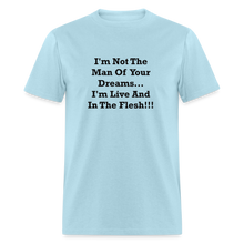 Load image into Gallery viewer, I&#39;m Not The Man Of Your Dreams I&#39;m Live And In The Flesh Black Font Unisex Classic T-Shirt - powder blue
