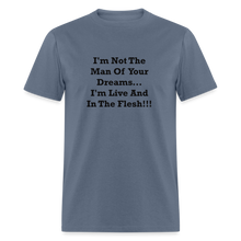 Load image into Gallery viewer, I&#39;m Not The Man Of Your Dreams I&#39;m Live And In The Flesh Black Font Unisex Classic T-Shirt - denim

