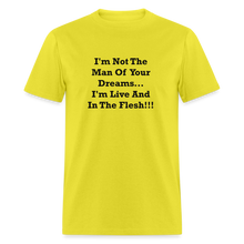 Load image into Gallery viewer, I&#39;m Not The Man Of Your Dreams I&#39;m Live And In The Flesh Black Font Unisex Classic T-Shirt - yellow
