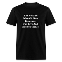 Load image into Gallery viewer, I&#39;m Not The Man Of Your Dreams I&#39;m Live And In The Flesh White Font Unisex Classic T-Shirt - black
