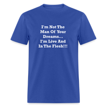 Load image into Gallery viewer, I&#39;m Not The Man Of Your Dreams I&#39;m Live And In The Flesh White Font Unisex Classic T-Shirt - royal blue

