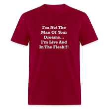 Load image into Gallery viewer, I&#39;m Not The Man Of Your Dreams I&#39;m Live And In The Flesh White Font Unisex Classic T-Shirt - dark red
