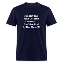 Load image into Gallery viewer, I&#39;m Not The Man Of Your Dreams I&#39;m Live And In The Flesh White Font Unisex Classic T-Shirt - navy
