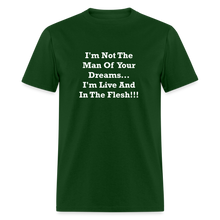 Load image into Gallery viewer, I&#39;m Not The Man Of Your Dreams I&#39;m Live And In The Flesh White Font Unisex Classic T-Shirt - forest green
