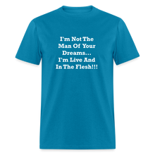 Load image into Gallery viewer, I&#39;m Not The Man Of Your Dreams I&#39;m Live And In The Flesh White Font Unisex Classic T-Shirt - turquoise
