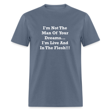 Load image into Gallery viewer, I&#39;m Not The Man Of Your Dreams I&#39;m Live And In The Flesh White Font Unisex Classic T-Shirt - denim

