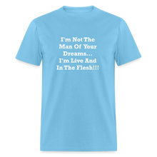 Load image into Gallery viewer, I&#39;m Not The Man Of Your Dreams I&#39;m Live And In The Flesh White Font Unisex Classic T-Shirt - aquatic blue
