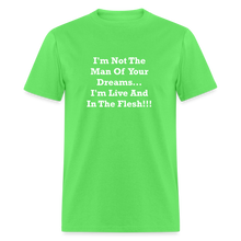 Load image into Gallery viewer, I&#39;m Not The Man Of Your Dreams I&#39;m Live And In The Flesh White Font Unisex Classic T-Shirt - kiwi
