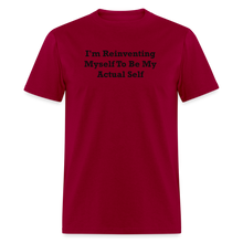 Load image into Gallery viewer, I&#39;m Reinventing Myself To Be My Actual Self Black Font Unisex Classic T-Shirt - dark red
